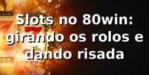 Slots no 80win: girando os rolos e dando risada 😄