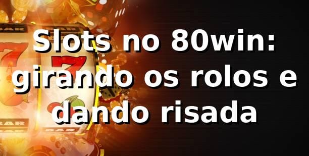 Slots no 80win: girando os rolos e dando risada 😄 1 Slots no 80win: girando os rolos e dando risada 😄